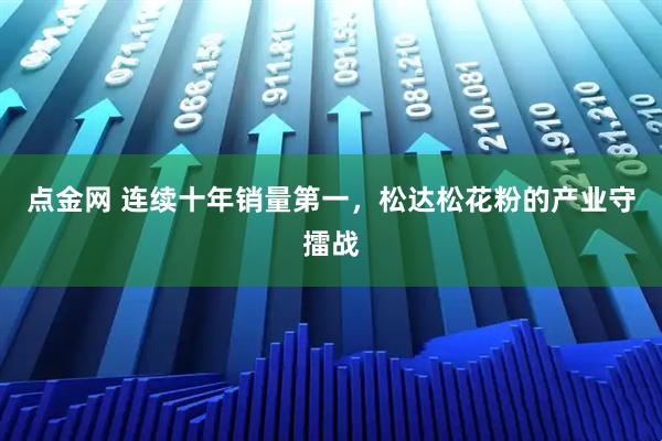 点金网 连续十年销量第一，松达松花粉的产业守擂战
