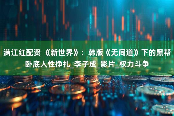 满江红配资 《新世界》：韩版《无间道》下的黑帮卧底人性挣扎_李子成_影片_权力斗争