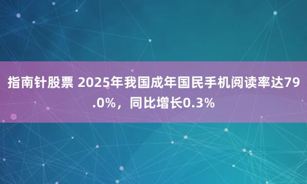 指南针股票 2025年我国成年国民手机阅读率达79.0%，同比增长0.3%