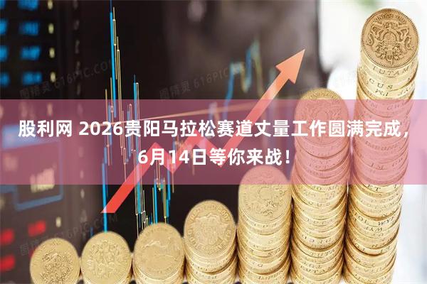 股利网 2026贵阳马拉松赛道丈量工作圆满完成,6月14日等你来战!