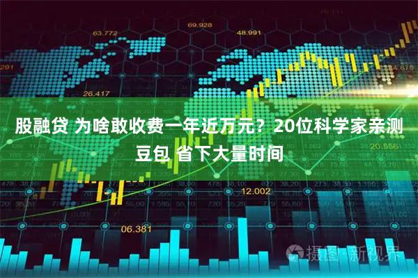 股融贷 为啥敢收费一年近万元？20位科学家亲测豆包 省下大量时间
