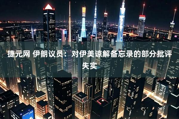 捷元网 伊朗议员：对伊美谅解备忘录的部分批评失实