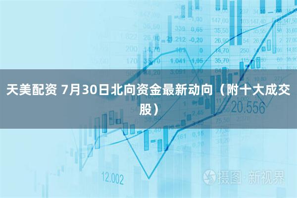 天美配资 7月30日北向资金最新动向（附十大成交股）