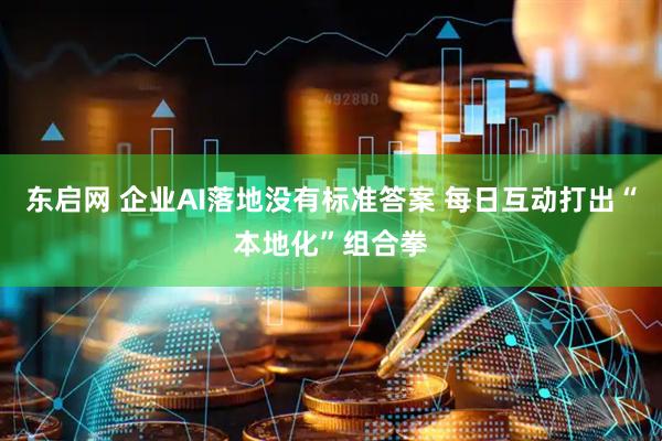 东启网 企业AI落地没有标准答案 每日互动打出“本地化”组合拳